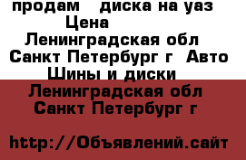 продам 4 диска на уаз › Цена ­ 2 500 - Ленинградская обл., Санкт-Петербург г. Авто » Шины и диски   . Ленинградская обл.,Санкт-Петербург г.